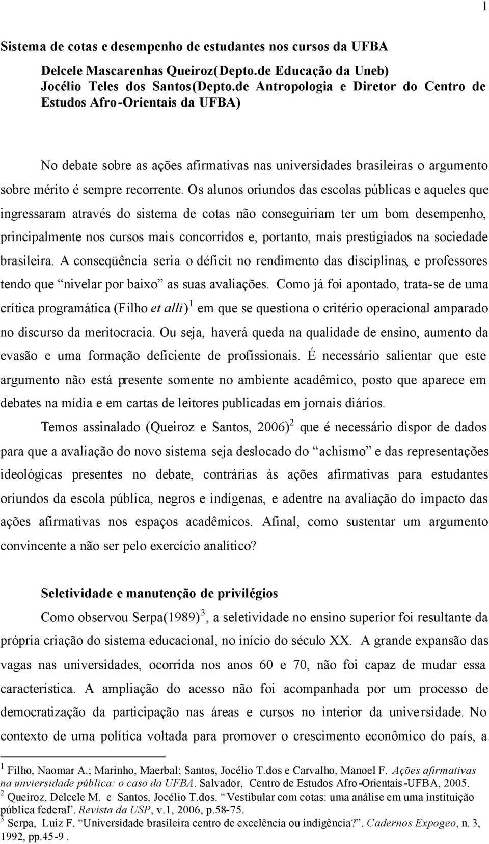 Os alunos oriundos das escolas públicas e aqueles que ingressaram através do sistema de cotas não conseguiriam ter um bom desempenho, principalmente nos cursos mais concorridos e, portanto, mais