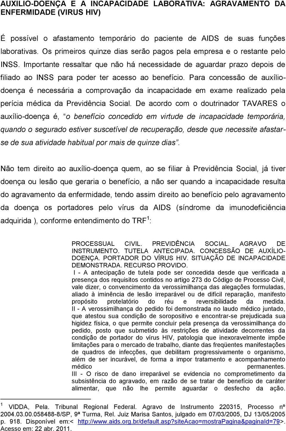 Para concessão de auxíliodoença é necessária a comprovação da incapacidade em exame realizado pela perícia médica da Previdência Social.