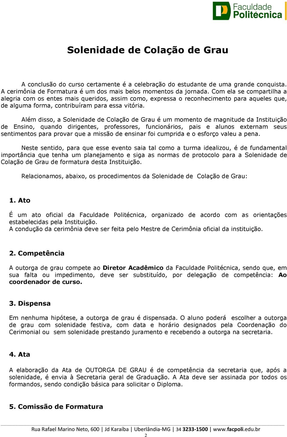 Além disso, a Solenidade de Colação de Grau é um momento de magnitude da Instituição de Ensino, quando dirigentes, professores, funcionários, pais e alunos externam seus sentimentos para provar que a