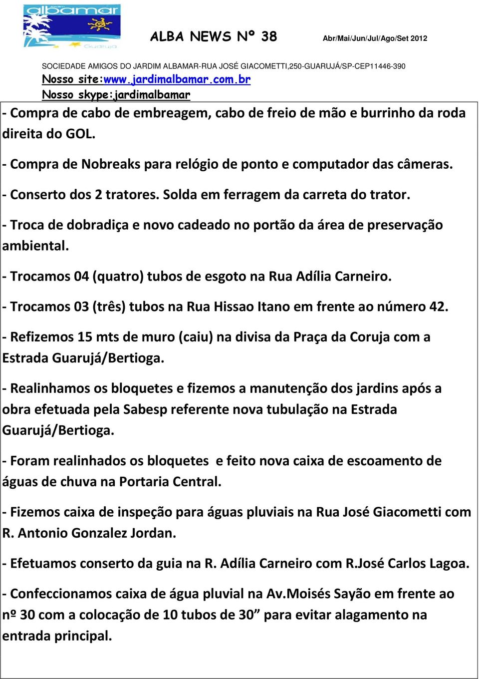 Trocamos 03 (três) tubos na Rua Hissao Itano em frente ao número 42. Refizemos 15 mts de muro (caiu) na divisa da Praça da Coruja com a Estrada Guarujá/Bertioga.