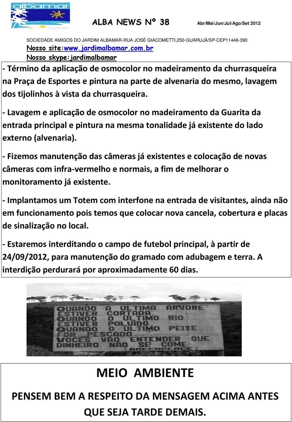 Fizemos manutenção das câmeras já existentes e colocação de novas câmeras com infra vermelho e normais, a fim de melhorar o monitoramento já existente.