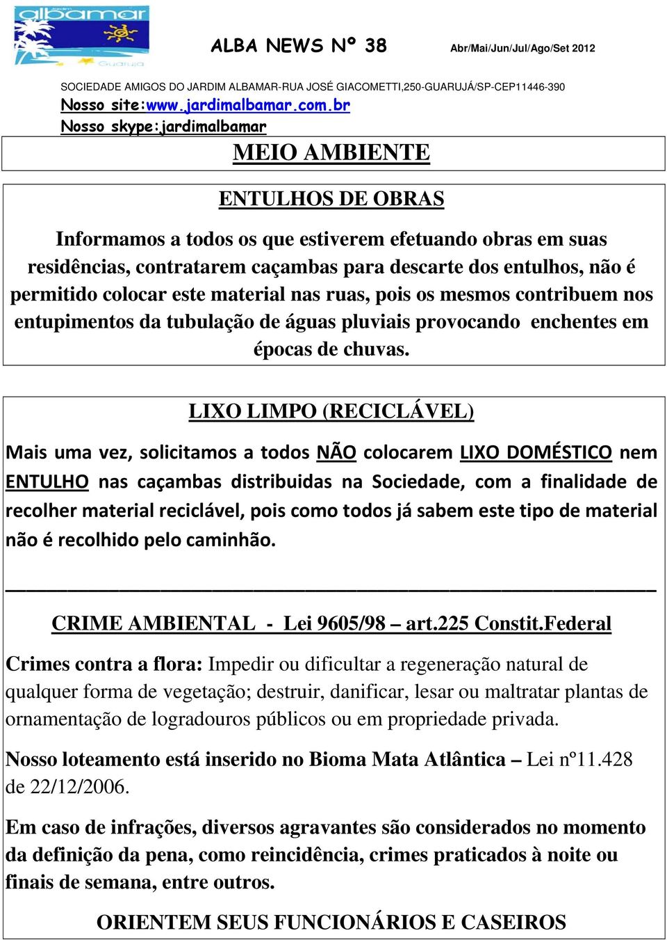 LIXO LIMPO (RECICLÁVEL) Mais uma vez, solicitamos a todos NÃO colocarem LIXO DOMÉSTICO nem ENTULHO nas caçambas distribuidas na Sociedade, com a finalidade de recolher material reciclável, pois como