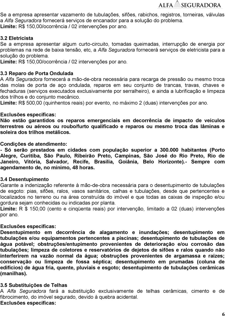 2 Eletricista Se a empresa apresentar algum curto-circuito, tomadas queimadas, interrupção de energia por problemas na rede de baixa tensão, etc, a Alfa Seguradora fornecerá serviços de eletricista