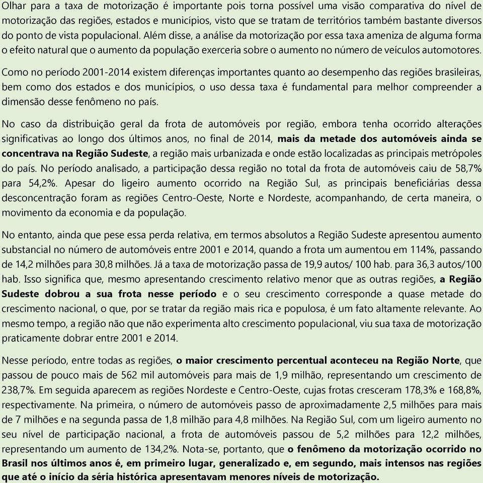 Além disse, a análise da motorização por essa taxa ameniza de alguma forma o efeito natural que o aumento da população exerceria sobre o aumento no número de veículos automotores.