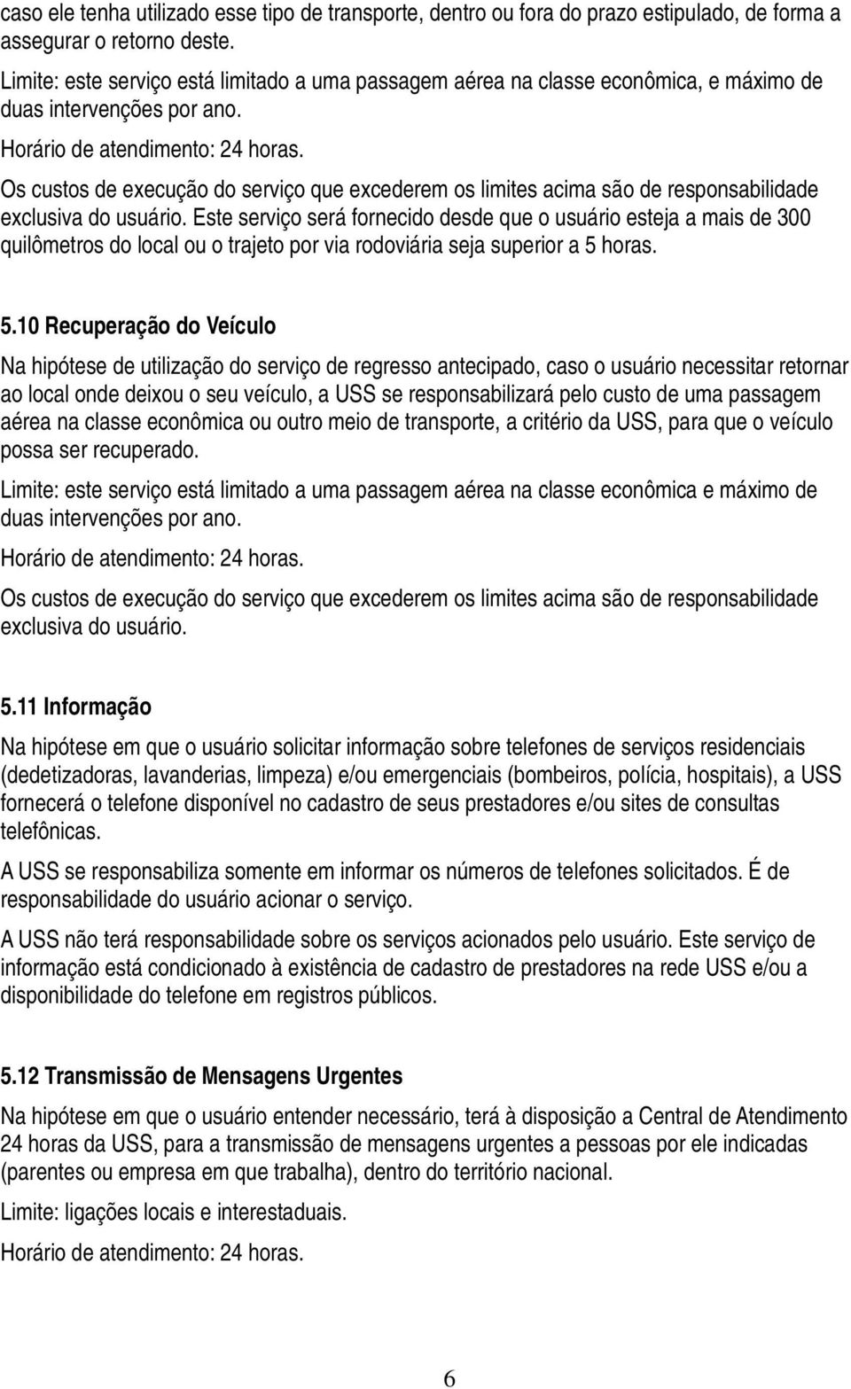 Este serviço será fornecido desde que o usuário esteja a mais de 300 quilômetros do local ou o trajeto por via rodoviária seja superior a 5 