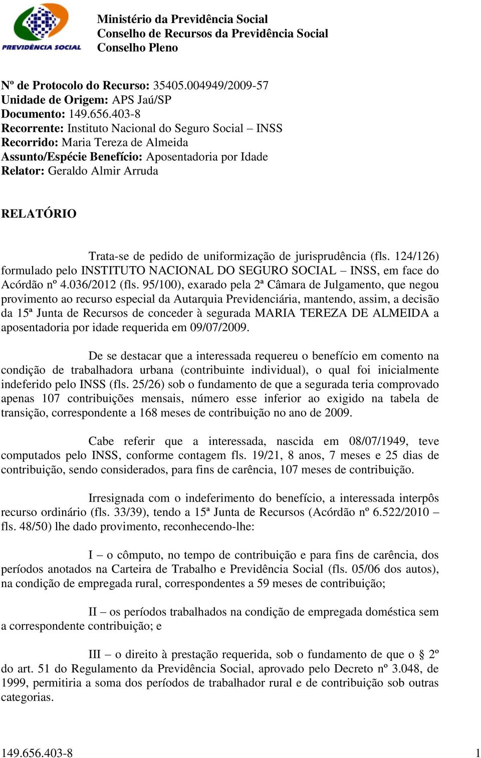 pedido de uniformização de jurisprudência (fls. 124/126) formulado pelo INSTITUTO NACIONAL DO SEGURO SOCIAL INSS, em face do Acórdão nº 4.036/2012 (fls.