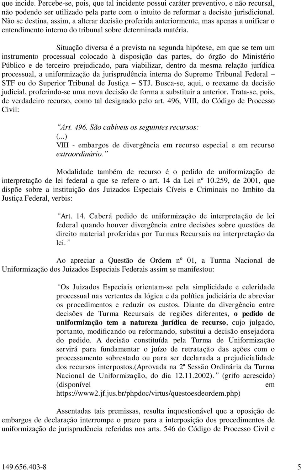 Situação diversa é a prevista na segunda hipótese, em que se tem um instrumento processual colocado à disposição das partes, do órgão do Ministério Público e de terceiro prejudicado, para viabilizar,