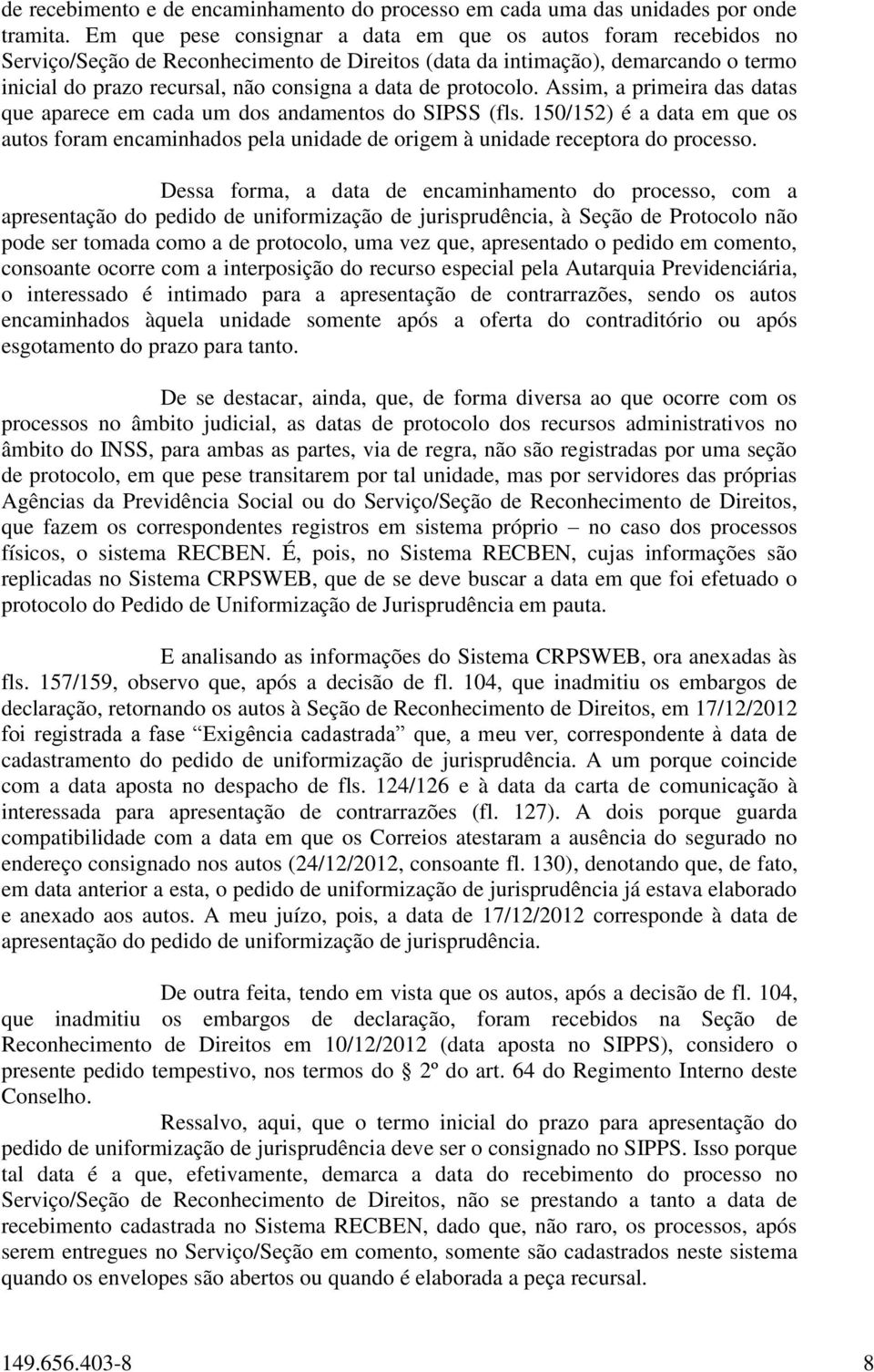 protocolo. Assim, a primeira das datas que aparece em cada um dos andamentos do SIPSS (fls. 150/152) é a data em que os autos foram encaminhados pela unidade de origem à unidade receptora do processo.