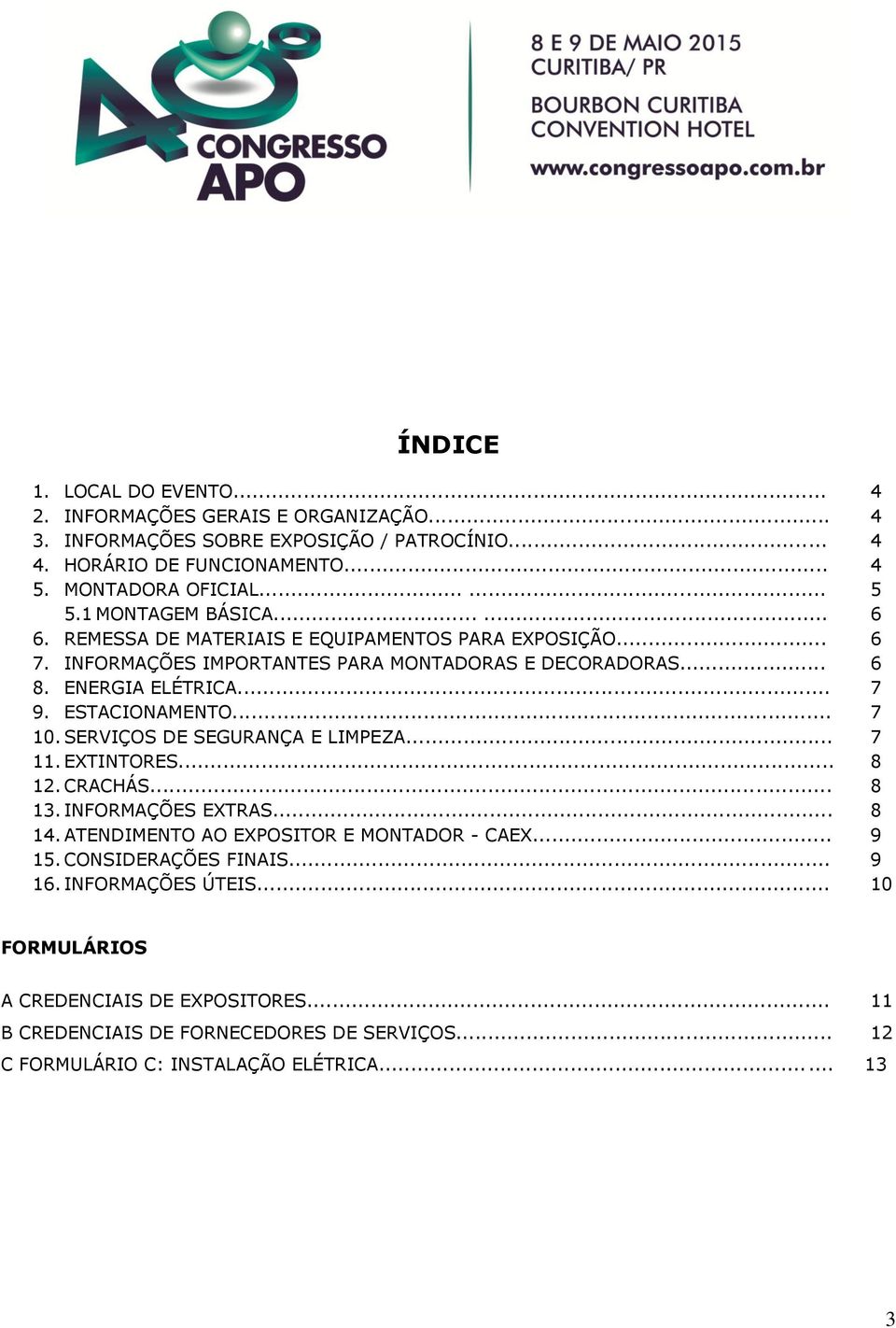 ESTACIONAMENTO... 7 10. SERVIÇOS DE SEGURANÇA E LIMPEZA... 7 11. EXTINTORES... 8 12. CRACHÁS... 8 13. INFORMAÇÕES EXTRAS... 8 14. ATENDIMENTO AO EXPOSITOR E MONTADOR - CAEX... 9 15.