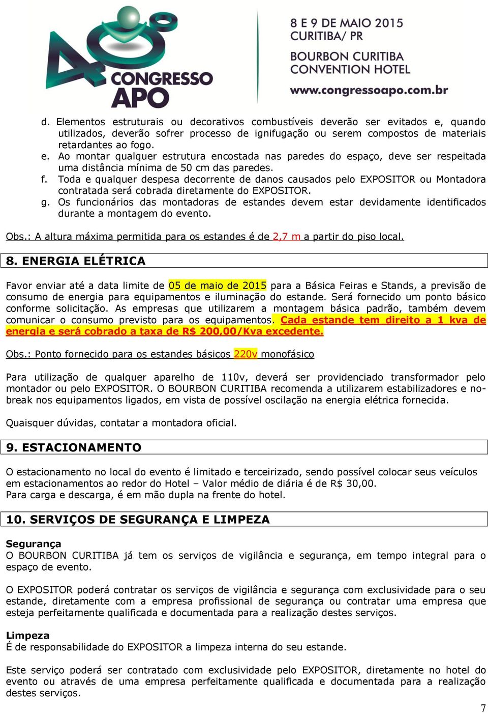 Os funcionários das montadoras de estandes devem estar devidamente identificados durante a montagem do evento. Obs.: A altura máxima permitida para os estandes é de 2,7 m a partir do piso local. 8.