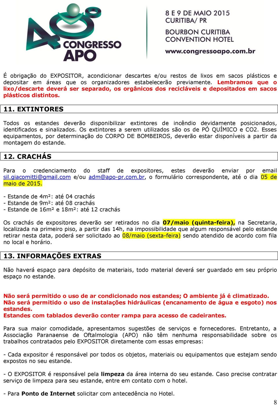 EXTINTORES Todos os estandes deverão disponibilizar extintores de incêndio devidamente posicionados, identificados e sinalizados. Os extintores a serem utilizados são os de PÓ QUÍMICO e CO2.