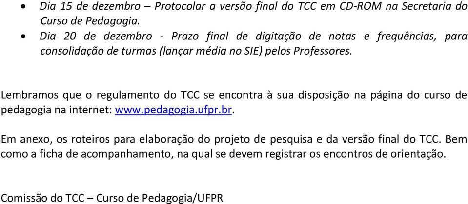 Lembramos que o regulamento do TCC se encontra à sua disposição na página do curso de pedagogia na internet: www.pedagogia.ufpr.br. Em anexo, os roteiros para elaboração do projeto de pesquisa e da versão final do TCC.