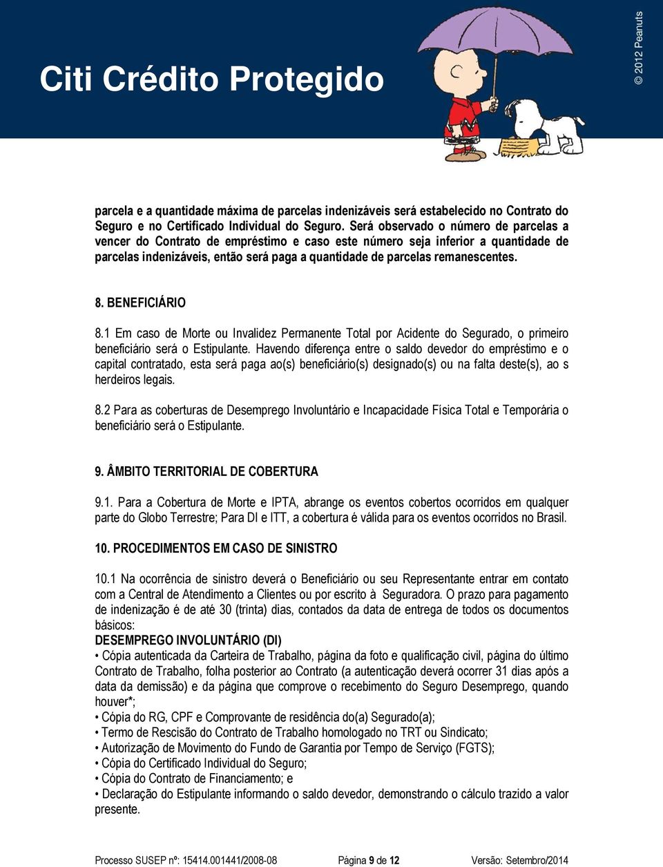 8. BENEFICIÁRIO 8.1 Em caso de Morte ou Invalidez Permanente Total por Acidente do Segurado, o primeiro beneficiário será o Estipulante.