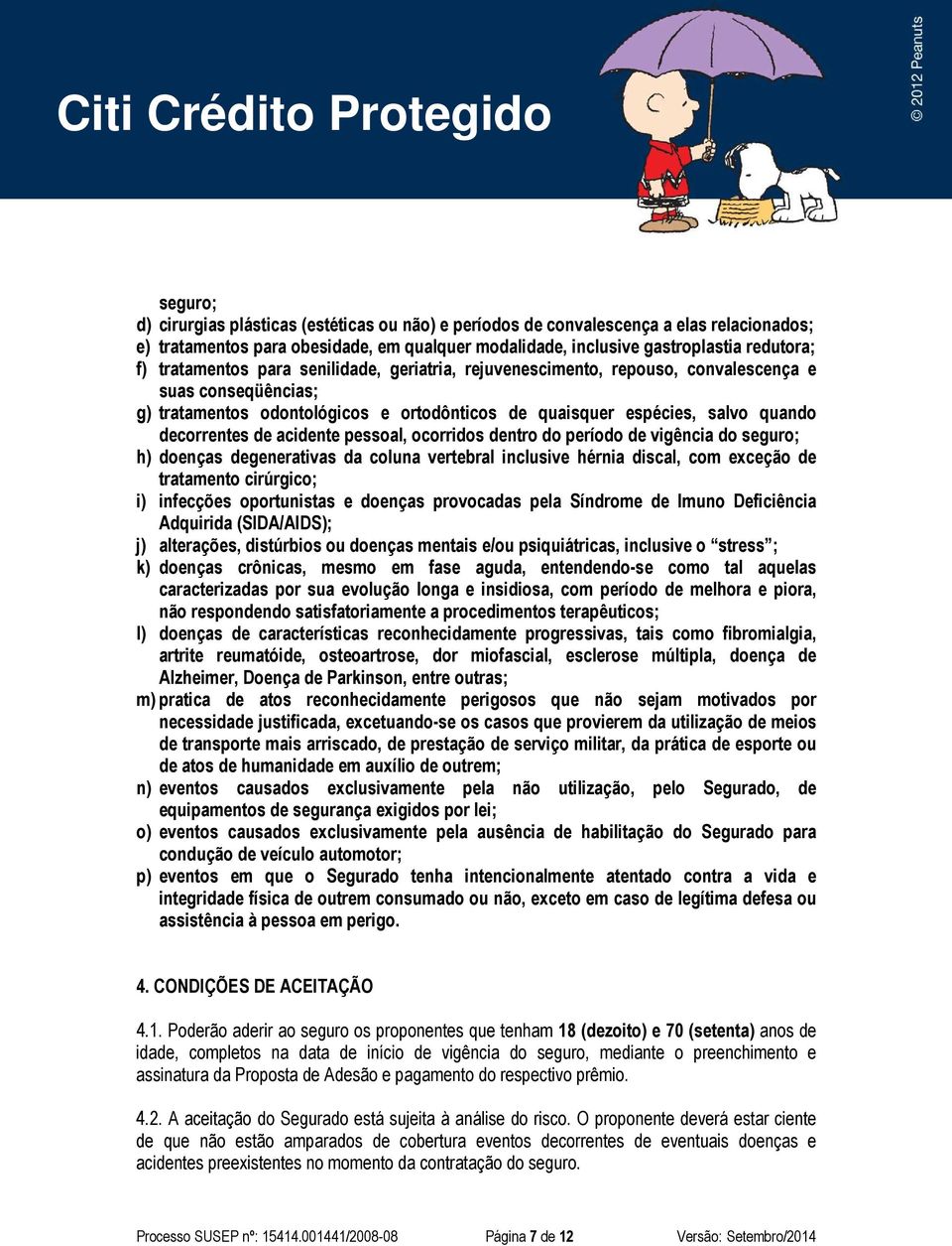 acidente pessoal, ocorridos dentro do período de vigência do seguro; h) doenças degenerativas da coluna vertebral inclusive hérnia discal, com exceção de tratamento cirúrgico; i) infecções