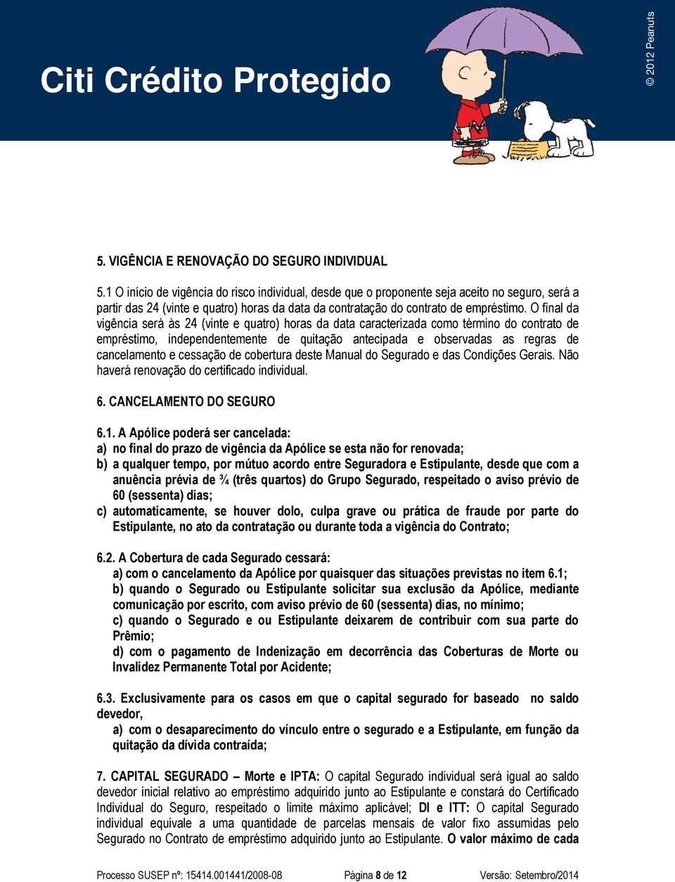 O final da vigência será às 24 (vinte e quatro) horas da data caracterizada como término do contrato de empréstimo, independentemente de quitação antecipada e observadas as regras de cancelamento e