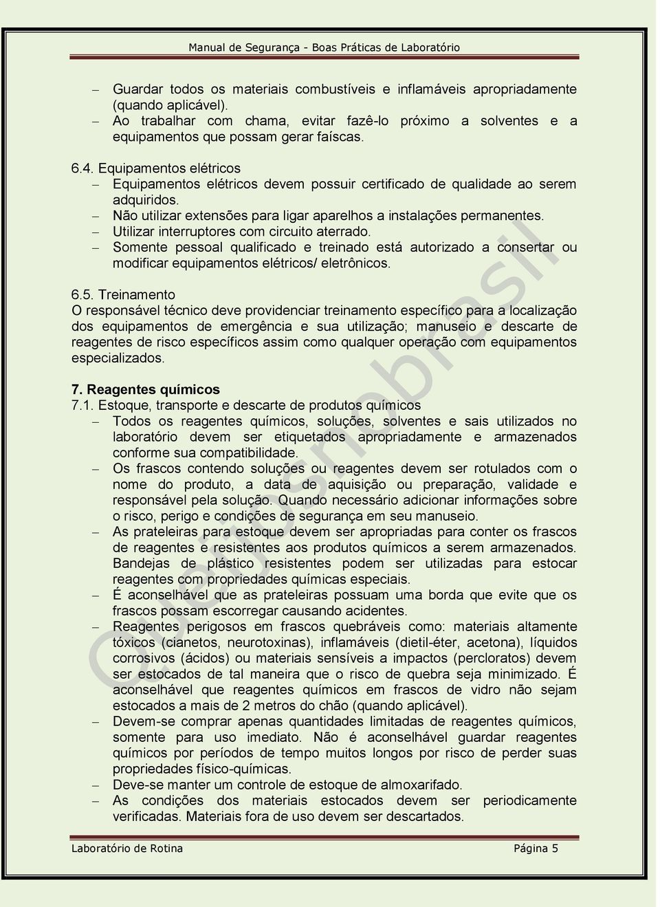 Utilizar interruptores com circuito aterrado. Somente pessoal qualificado e treinado está autorizado a consertar ou modificar equipamentos elétricos/ eletrônicos. 6.5.