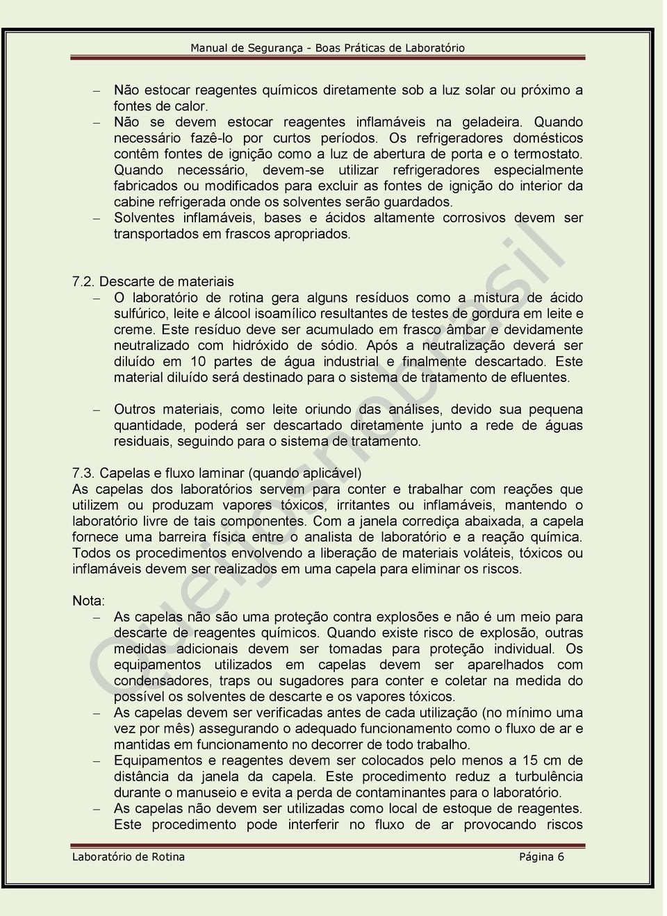 Quando necessário, devem-se utilizar refrigeradores especialmente fabricados ou modificados para excluir as fontes de ignição do interior da cabine refrigerada onde os solventes serão guardados.