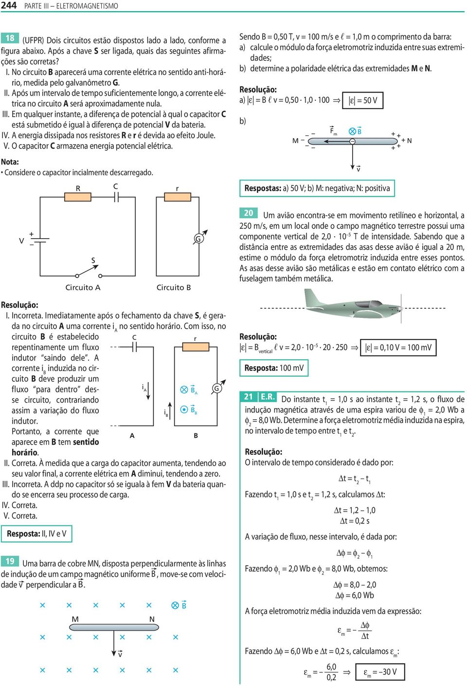 Em qualquer nstante, a dferença de potencal à qual o capactor C está submetdo é gual à dferença de potencal V da batera. IV. energa dsspada nos resstores e r é deda ao efeto Joule. V. O capactor C armazena energa potencal elétrca.