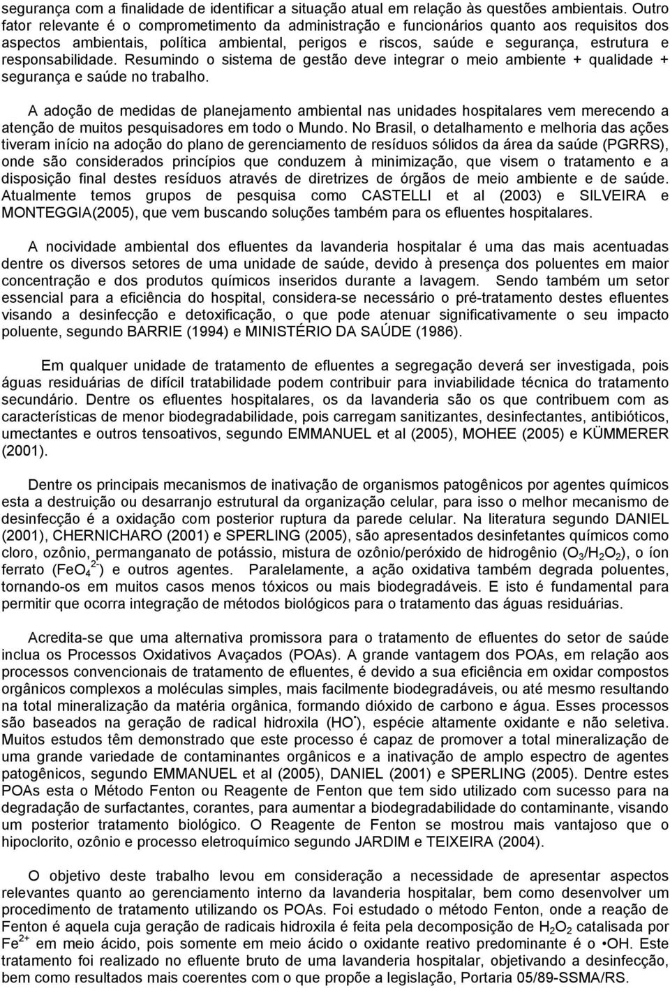 responsabilidade. Resumindo o sistema de gestão deve integrar o meio ambiente + qualidade + segurança e saúde no trabalho.