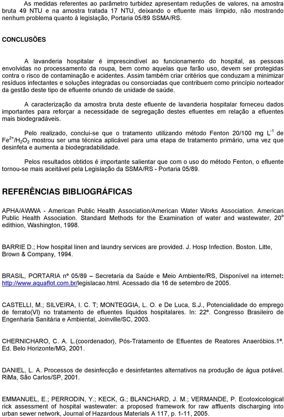 CONCLUSÕES A lavanderia hospitalar é imprescindível ao funcionamento do hospital, as pessoas envolvidas no processamento da roupa, bem como aquelas que farão uso, devem ser protegidas contra o risco