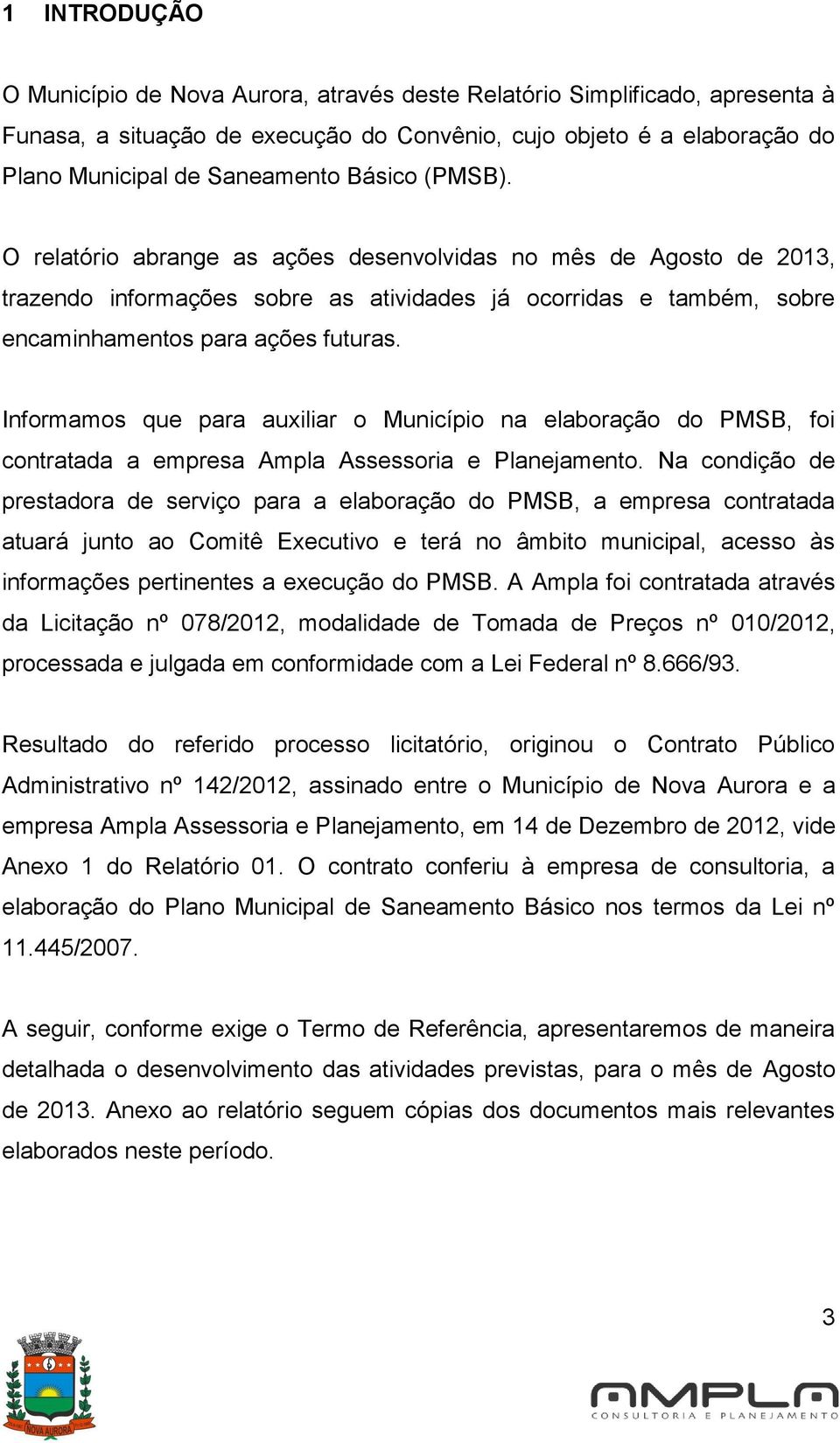 Informamos que para auxiliar o Município na elaboração do PMSB, foi contratada a empresa Ampla Assessoria e Planejamento.