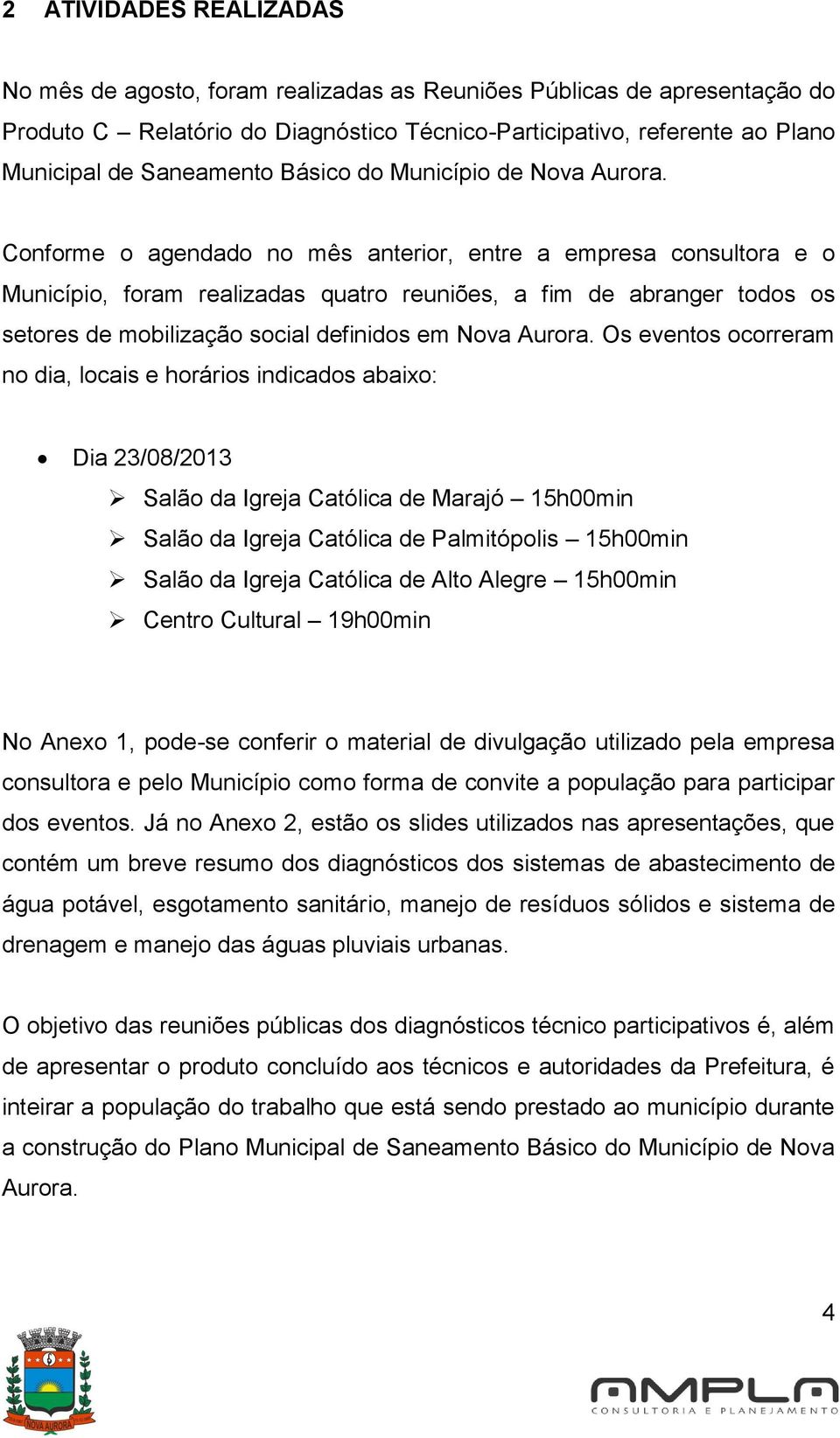 Conforme o agendado no mês anterior, entre a empresa consultora e o Município, foram realizadas quatro reuniões, a fim de abranger todos os setores de mobilização social definidos em Nova Aurora.