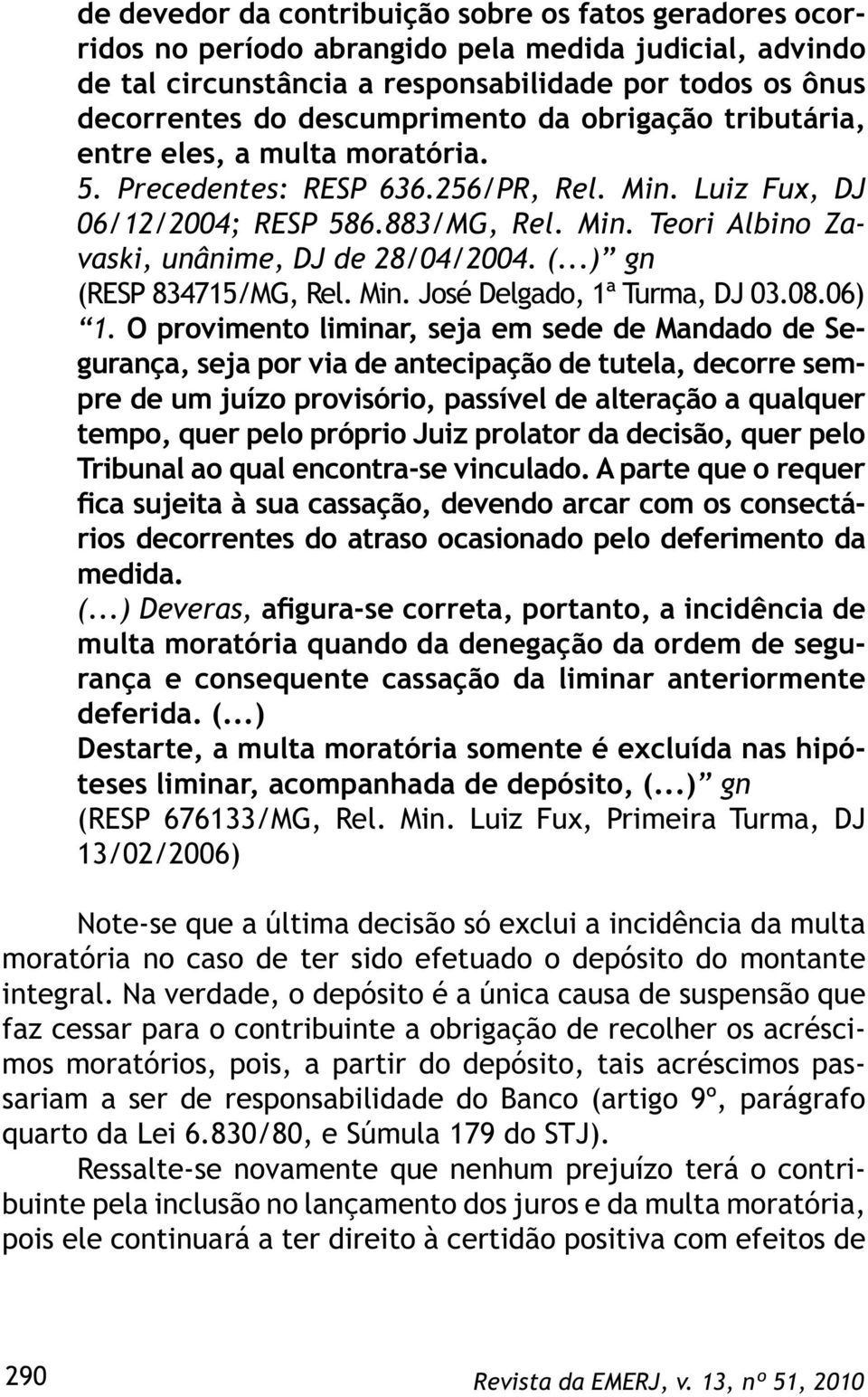 (...) gn (RESP 834715/MG, Rel. Min. José Delgado, 1ª Turma, DJ 03.08.06) 1.