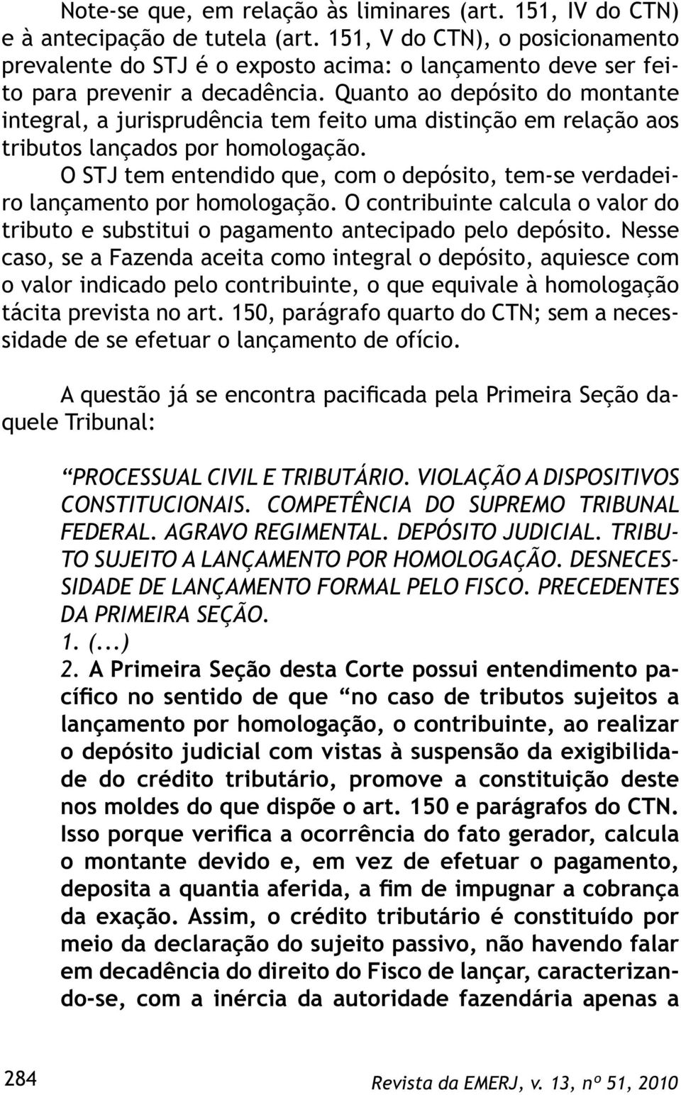 Quanto ao depósito do montante integral, a jurisprudência tem feito uma distinção em relação aos tributos lançados por homologação.