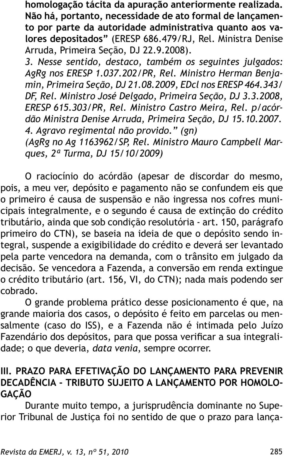 Ministro Herman Benjamin, Primeira Seção, DJ 21.08.2009, EDcl nos ERESP 464.343/ DF, Rel. Ministro José Delgado, Primeira Seção, DJ 3.3.2008, ERESP 615.303/PR, Rel. Ministro Castro Meira, Rel.