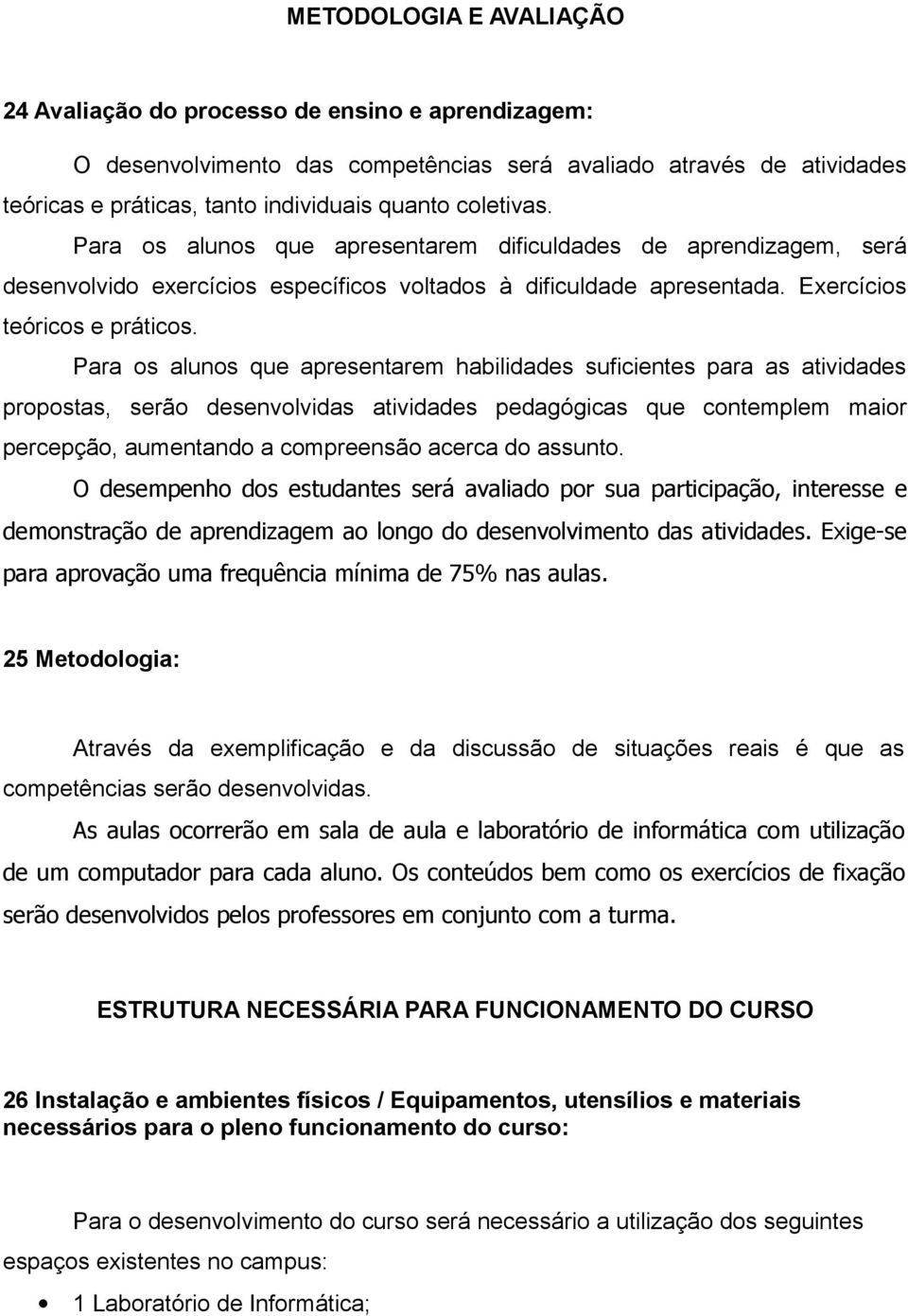 Para os alunos que apresentarem habilidades suficientes para as atividades propostas, serão desenvolvidas atividades pedagógicas que contemplem maior percepção, aumentando a compreensão acerca do