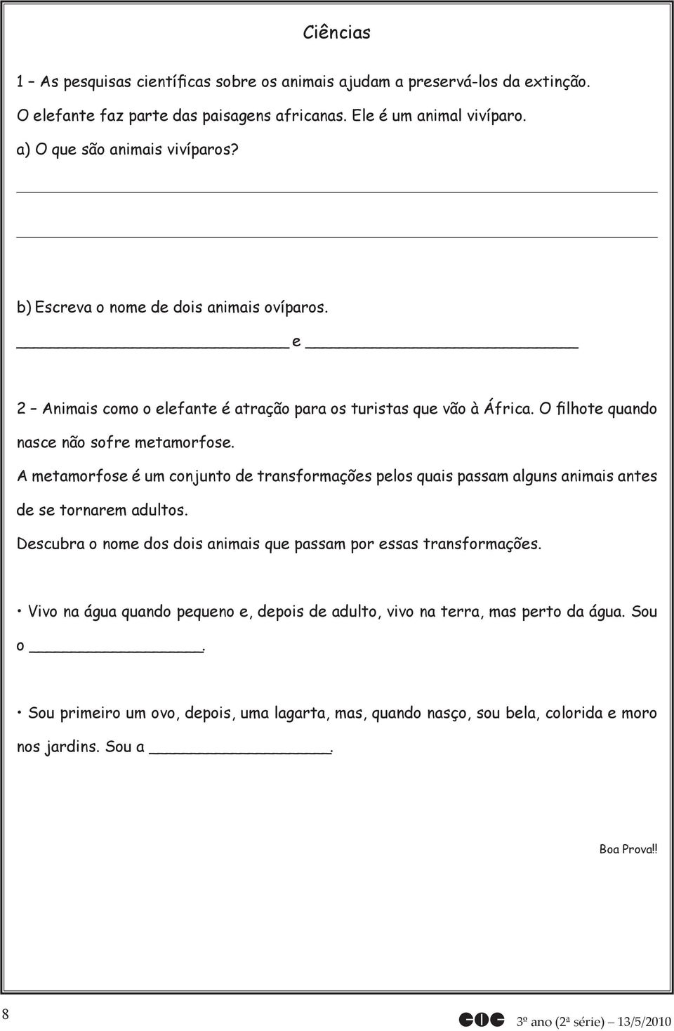 O filhote quando nasce não sofre metamorfose. A metamorfose é um conjunto de transformações pelos quais passam alguns animais antes de se tornarem adultos.