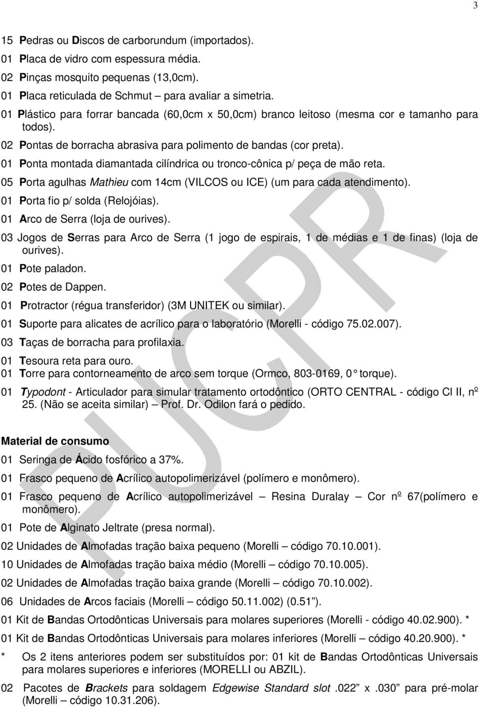 01 Ponta montada diamantada cilíndrica ou tronco-cônica p/ peça de mão reta. 05 Porta agulhas Mathieu com 14cm (VILCOS ou ICE) (um para cada atendimento). 01 Porta fio p/ solda (Relojóias).