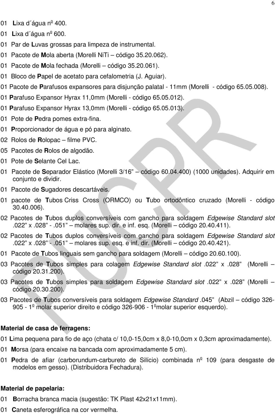 05.008). 01 Parafuso Expansor Hyrax 11,0mm (Morelli - código 65.05.012). 01 Parafuso Expansor Hyrax 13,0mm (Morelli - código 65.05.013). 01 Pote de Pedra pomes extra-fina.