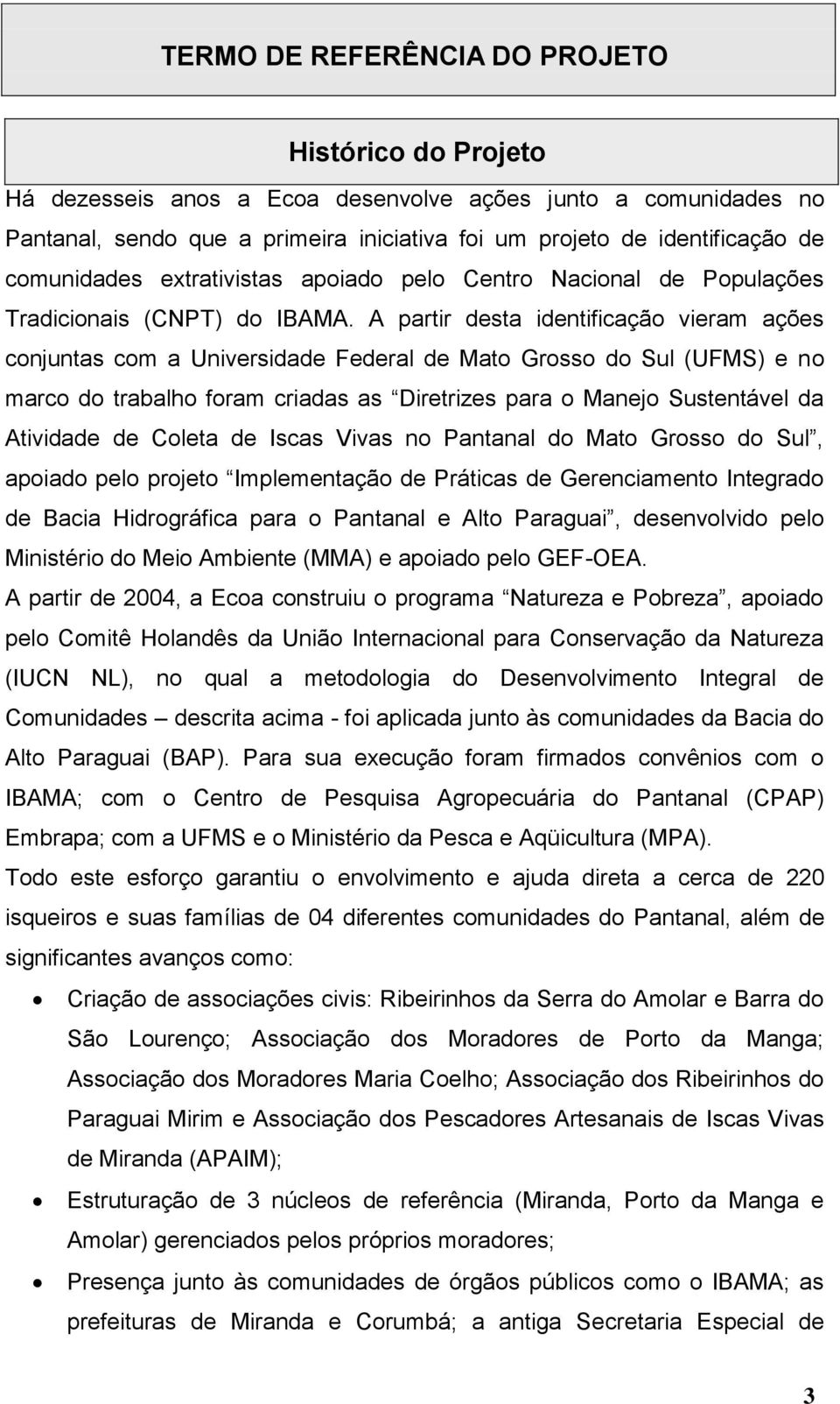 A partir desta identificação vieram ações conjuntas com a Universidade Federal de Mato Grosso do Sul (UFMS) e no marco do trabalho foram criadas as Diretrizes para o Manejo Sustentável da Atividade