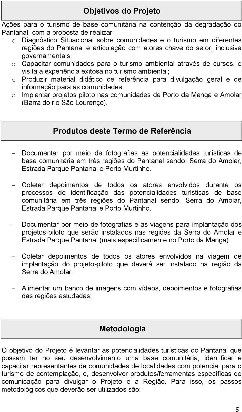 ambiental; o Produzir material didático de referência para divulgação geral e de informação para as comunidades.