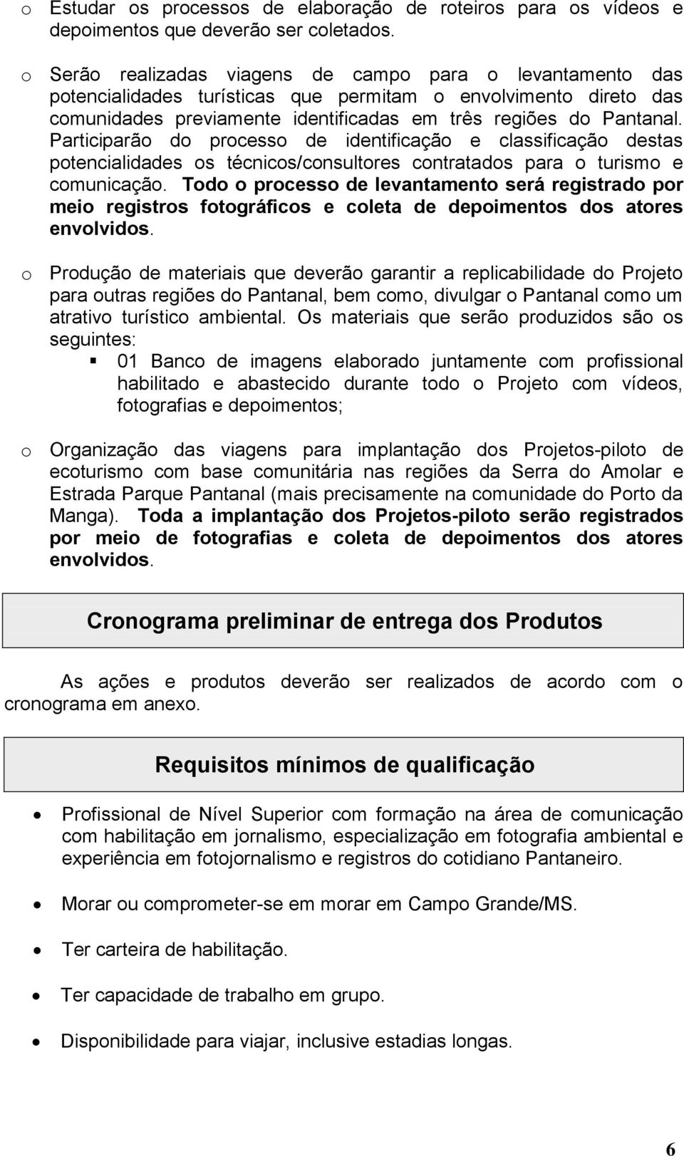 Participarão do processo de identificação e classificação destas potencialidades os técnicos/consultores contratados para o turismo e comunicação.