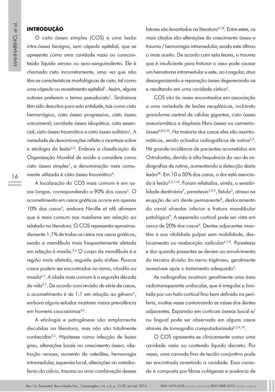 Ele é chamado cisto incorretamente, uma vez que não têm as características morfológicas de cisto, tal como uma cápsula ou revestimento epitelial 1.