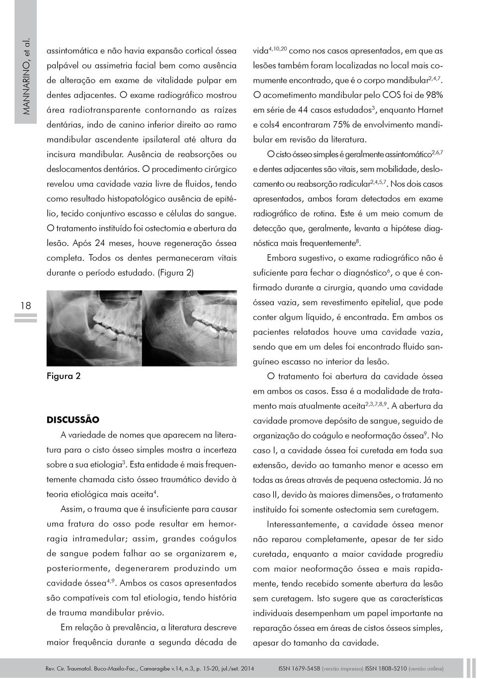 Ausência de reabsorções ou deslocamentos dentários.