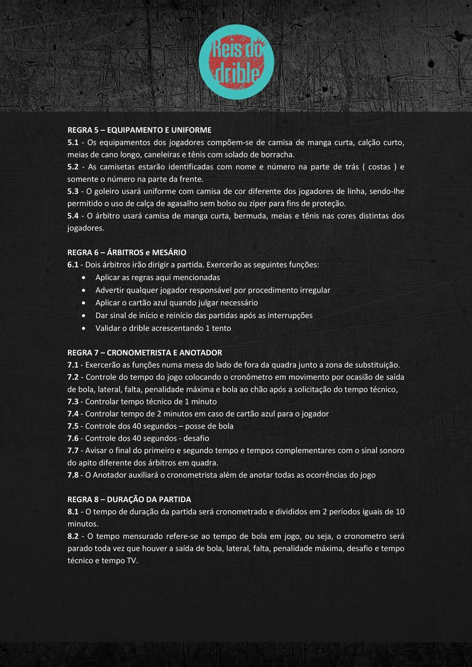 4 - O árbitro usará camisa de manga curta, bermuda, meias e tênis nas cores distintas dos jogadores. REGRA 6 ÁRBITROS e MESÁRIO 6.1 - Dois árbitros irão dirigir a partida.