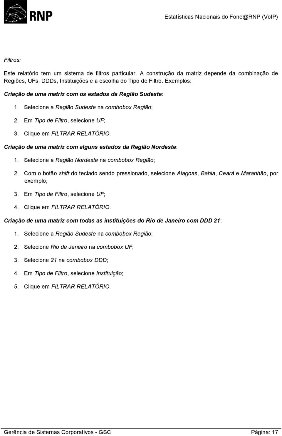 Criação de uma matriz com alguns estados da Região Nordeste: 1. Selecione a Região Nordeste na combobox Região; 2.