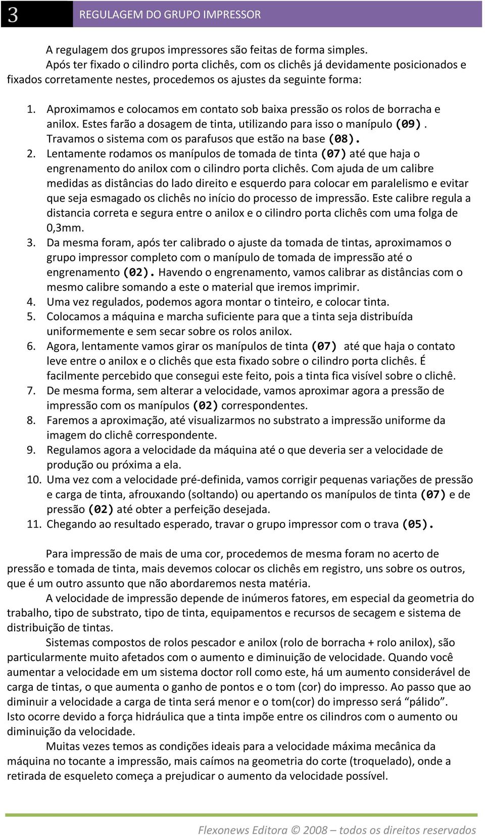 Aproximamos e colocamos em contato sob baixa pressão os rolos de borracha e anilox. Estes farão a dosagem de tinta, utilizando para isso o manípulo (09).