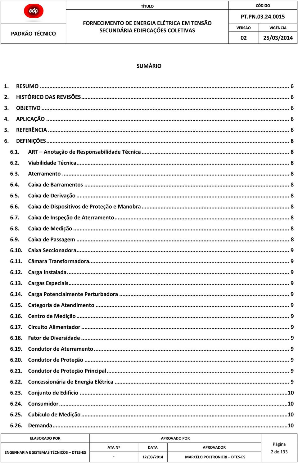 .. 8 6.9. Caixa de Passagem... 8 6.10. Caixa Seccionadora... 9 6.11. Câmara Transformadora... 9 6.12. Carga Instalada... 9 6.13. Cargas Especiais... 9 6.14. Carga Potencialmente Perturbadora... 9 6.15.