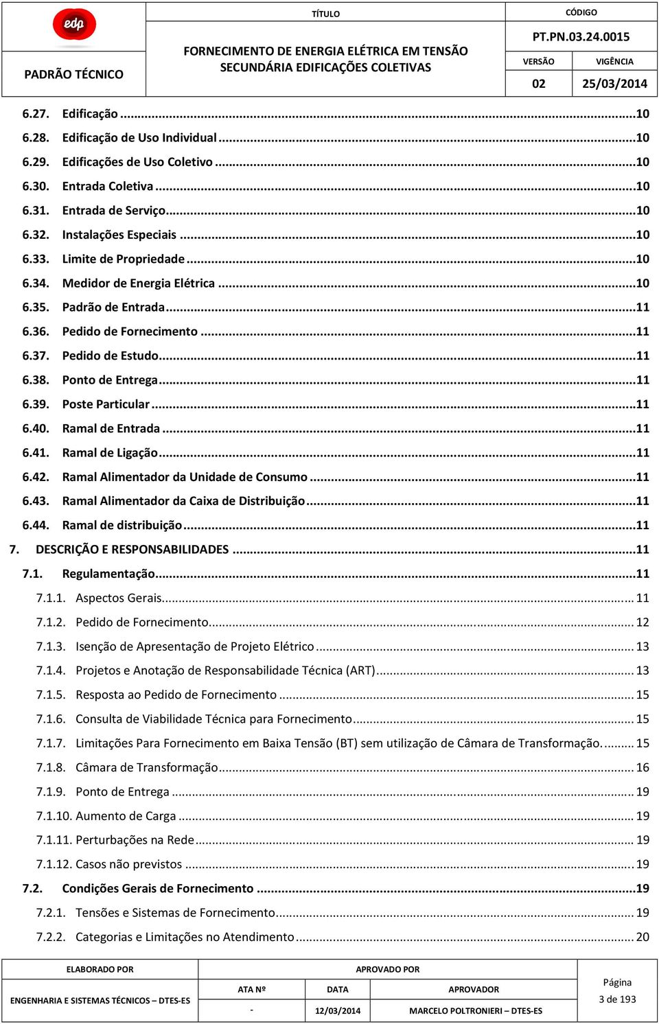 Poste Particular...11 6.40. Ramal de Entrada...11 6.41. Ramal de Ligação...11 6.42. Ramal Alimentador da Unidade de Consumo...11 6.43. Ramal Alimentador da Caixa de Distribuição...11 6.44.