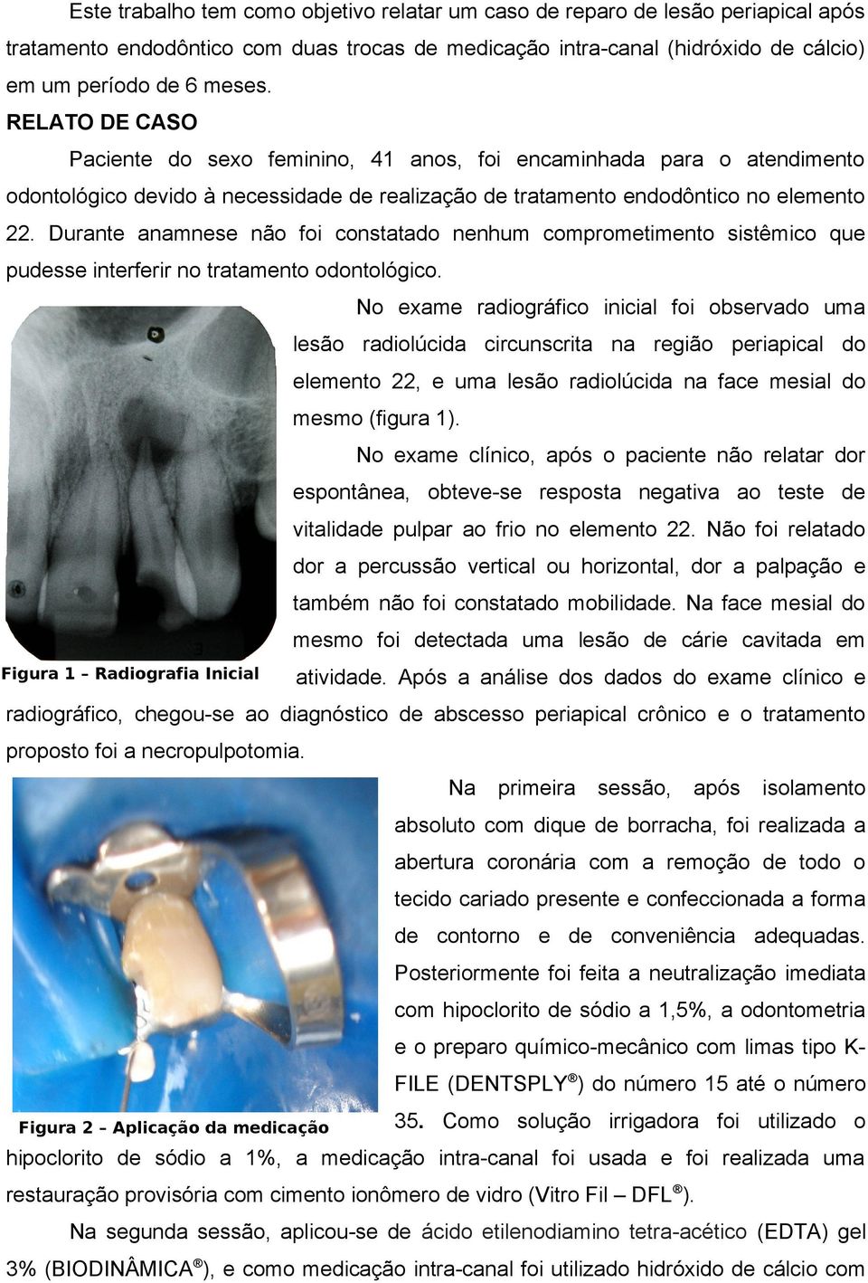 Durante anamnese não foi constatado nenhum comprometimento sistêmico que pudesse interferir no tratamento odontológico.