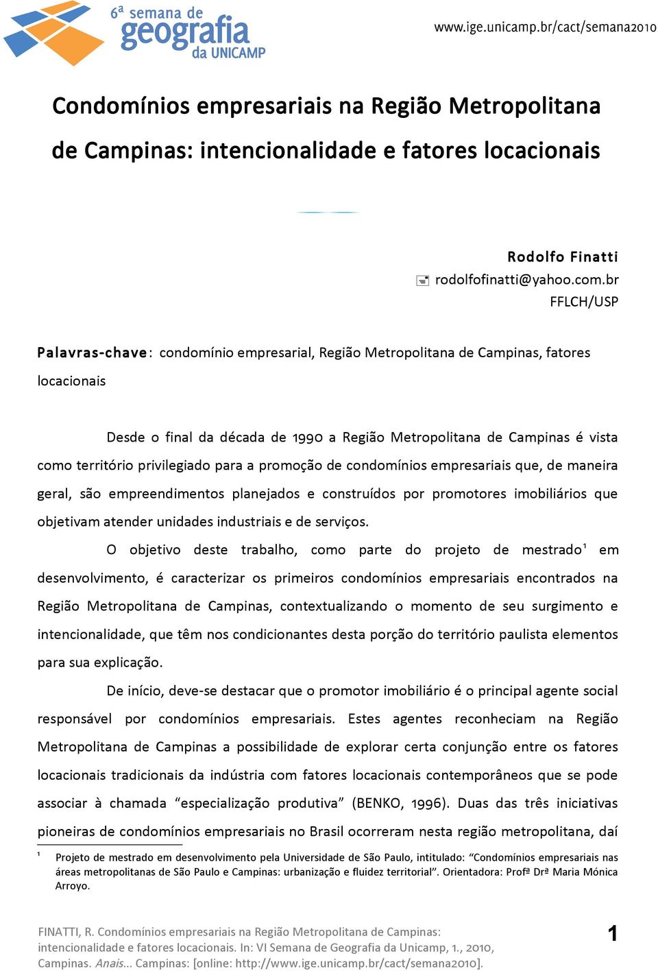 privilegiado para a promoção de condomínios empresariais que, de maneira geral, são empreendimentos planejados e construídos por promotores imobiliários que objetivam atender unidades industriais e