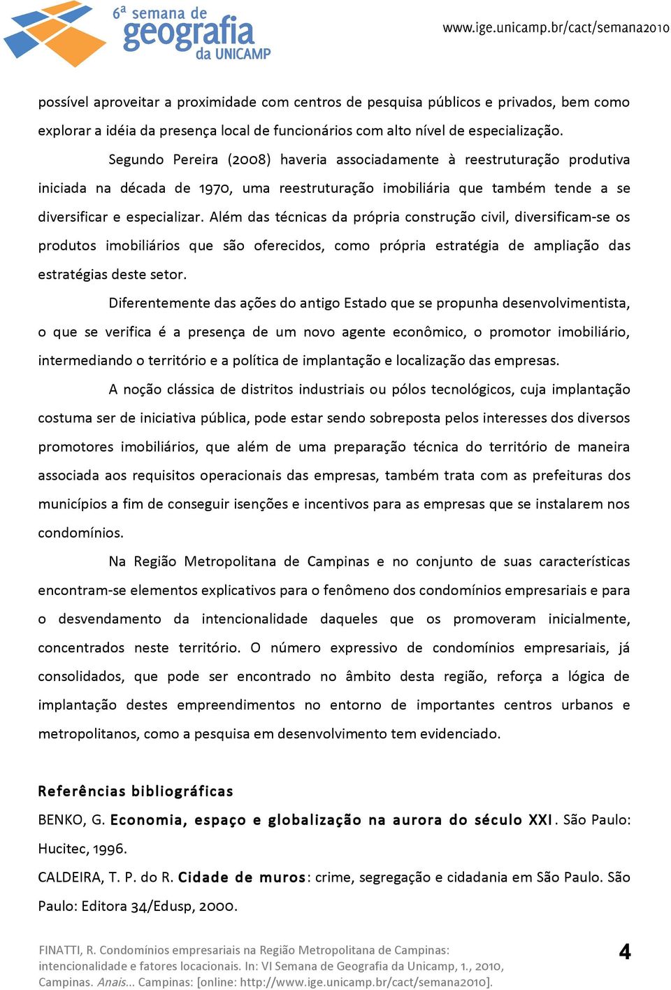 Além das técnicas da própria construção civil, diversificam-se os produtos imobiliários que são oferecidos, como própria estratégia de ampliação das estratégias deste setor.