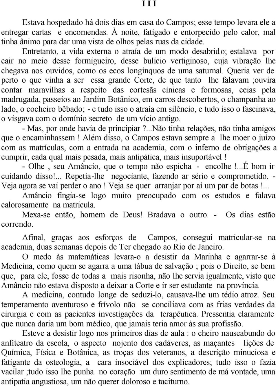 Entretanto, a vida externa o atraía de um modo desabrido; estalava por cair no meio desse formigueiro, desse bulício vertiginoso, cuja vibração lhe chegava aos ouvidos, como os ecos longínquos de uma