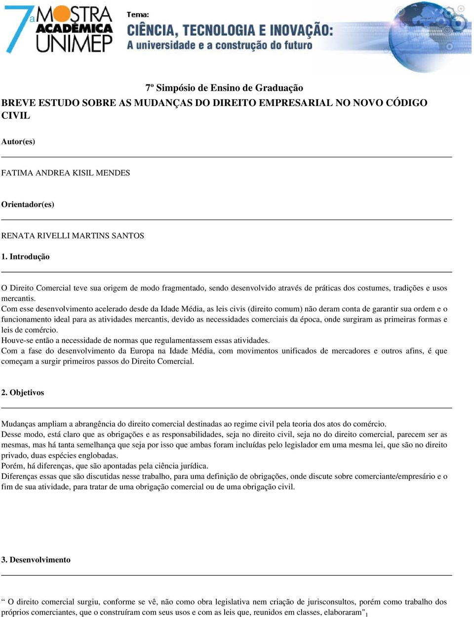 Com esse desenvolvimento acelerado desde da Idade Média, as leis civis (direito comum) não deram conta de garantir sua ordem e o funcionamento ideal para as atividades mercantis, devido as