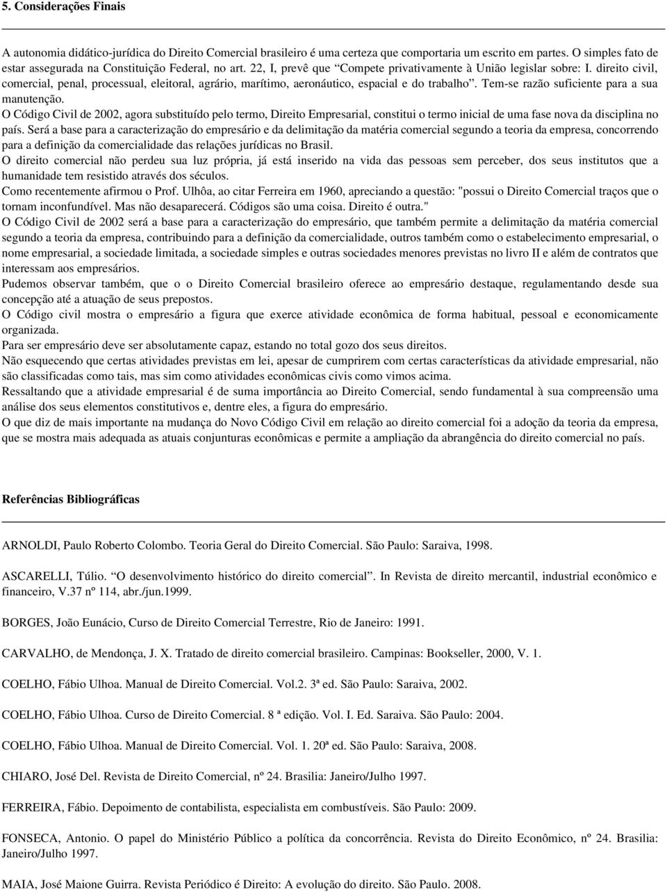 direito civil, comercial, penal, processual, eleitoral, agrário, marítimo, aeronáutico, espacial e do trabalho. Tem-se razão suficiente para a sua manutenção.