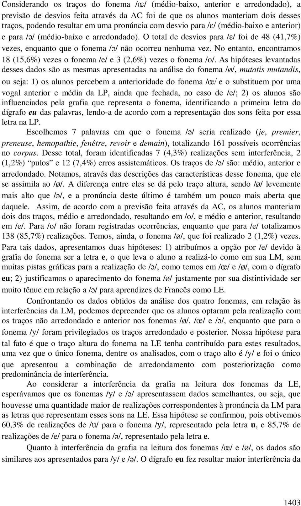 No entanto, encontramos 18 (15,6%) vezes o fonema /e/ e 3 (2,6%) vezes o fonema /o/.